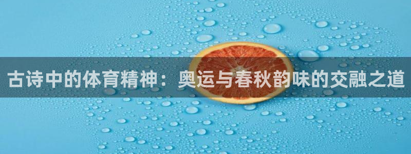 3377体育官网入口网页版：古诗中的体育精神：奥运与春秋韵味的交融之道