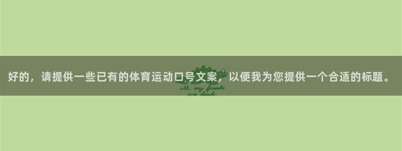3377体育是正规的吗：好的，请提供一些已有的体育运动口号文案，以便我为您提供一个合适的标题。