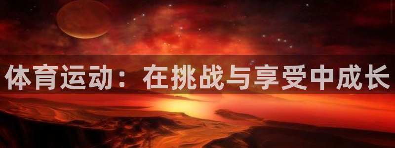 3377体育网页登录入口：体育运动：在挑战与享受中成长